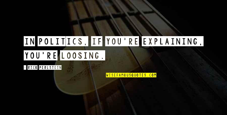 Loosing Quotes By Rick Perlstein: In politics, if you're explaining, you're loosing.