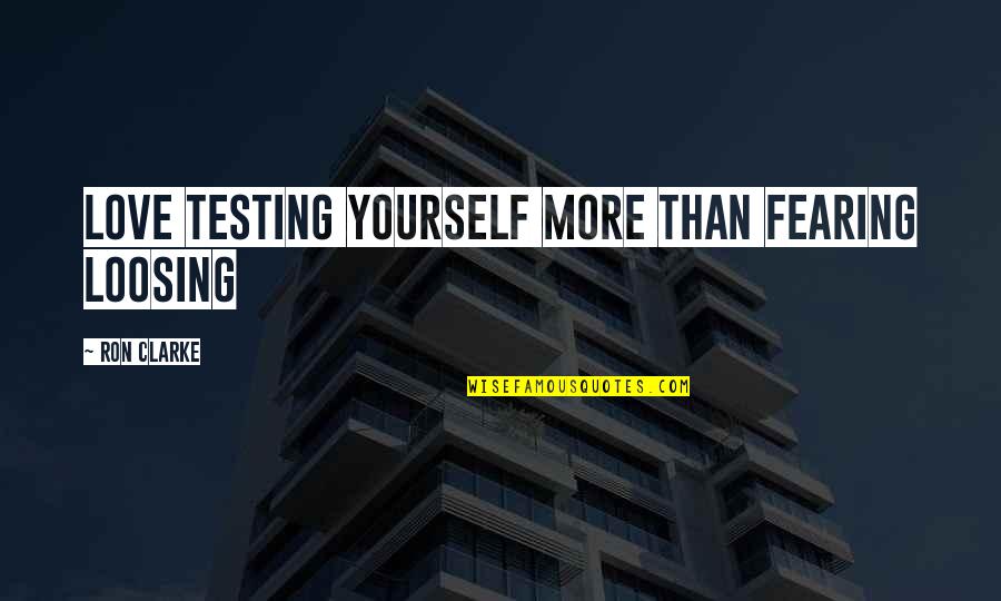 Loosing Quotes By Ron Clarke: Love testing yourself more than fearing loosing Loosing Quotes By Ron Clarke: Love testing yourself more than fearing loosing