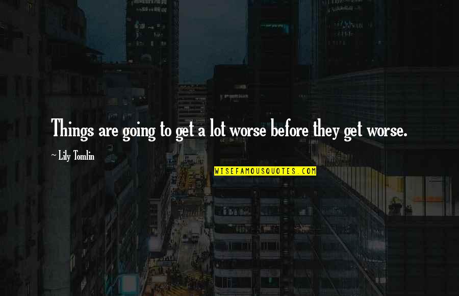 Lootus Sinuga Quotes By Lily Tomlin: Things are going to get a lot worse