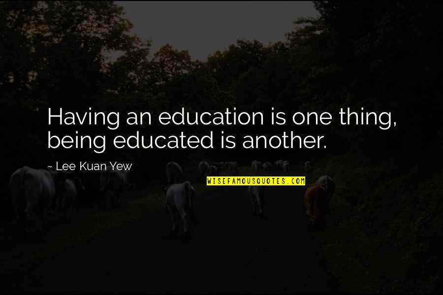 Lopamudra Husband Quotes By Lee Kuan Yew: Having an education is one thing, being educated Lopamudra Husband Quotes By Lee Kuan Yew: Having an education is one thing, being educated