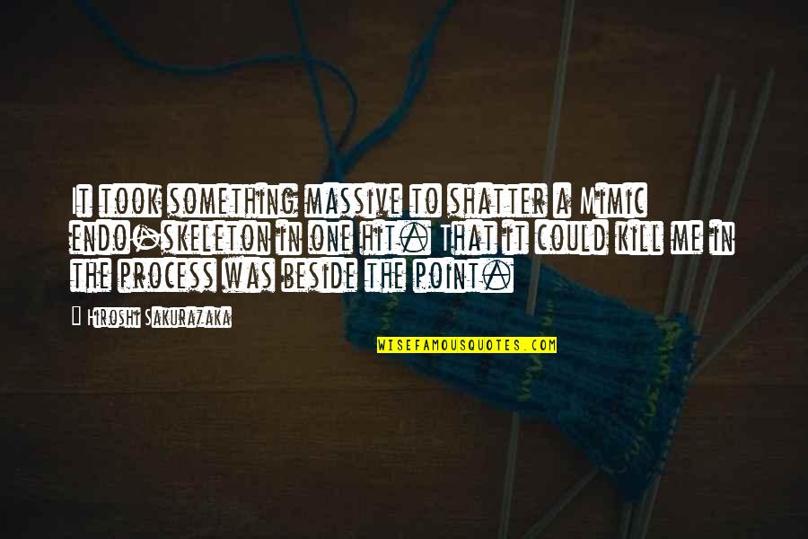 Lopamudra Raut Quotes By Hiroshi Sakurazaka: It took something massive to shatter a Mimic Lopamudra Raut Quotes By Hiroshi Sakurazaka: It took something massive to shatter a Mimic
