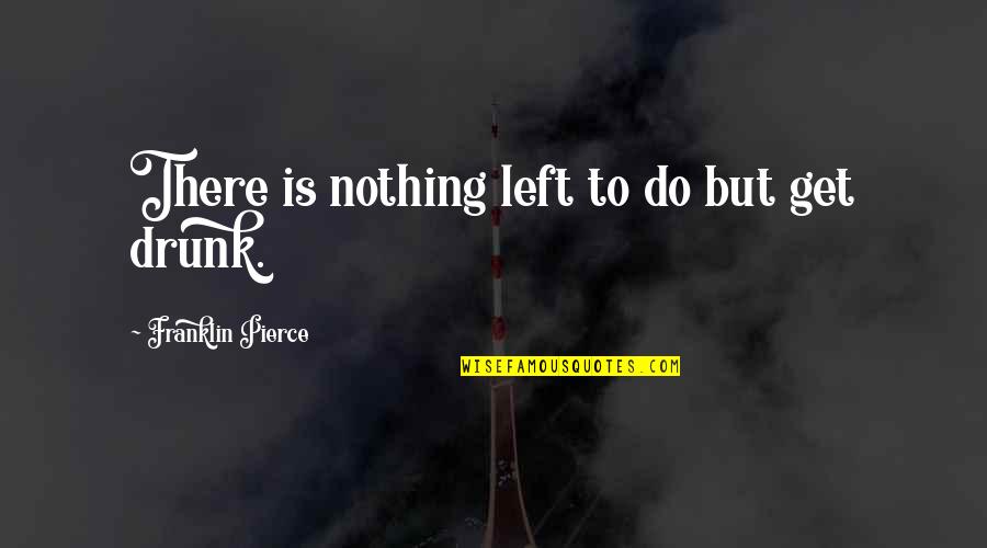 Lopata Flegel Quotes By Franklin Pierce: There is nothing left to do but get Lopata Flegel Quotes By Franklin Pierce: There is nothing left to do but get