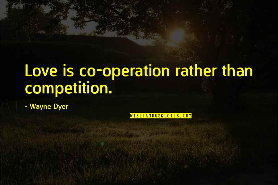 Lopate Writing Quotes By Wayne Dyer: Love is co-operation rather than competition. Lopate Writing Quotes By Wayne Dyer: Love is co-operation rather than competition.