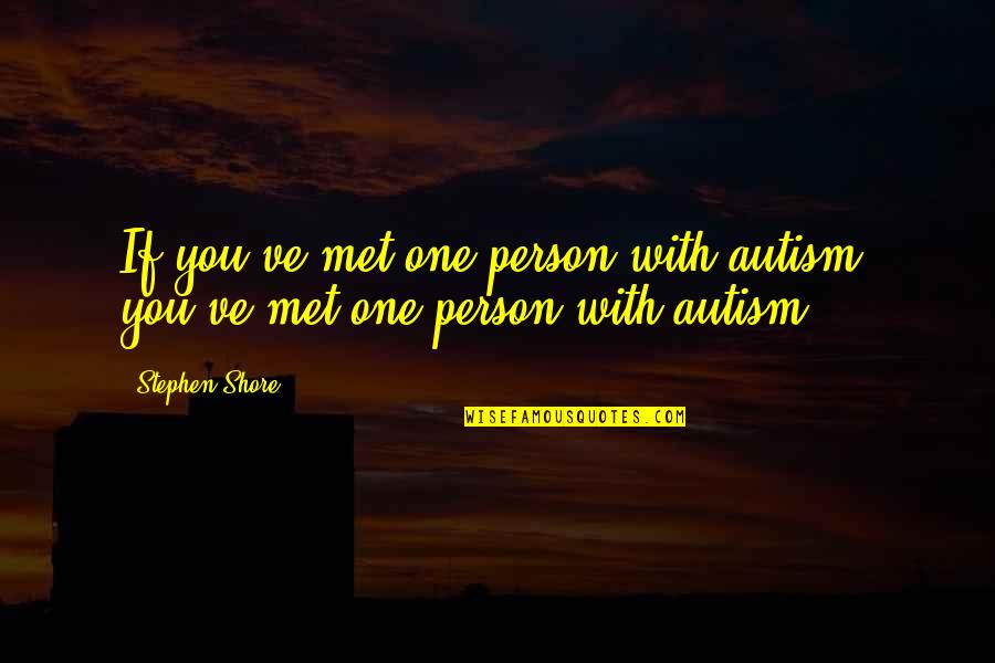Lopatol Quotes By Stephen Shore: If you've met one person with autism, you've