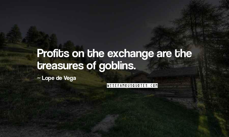 Lope De Vega quotes: Profits on the exchange are the treasures of goblins.