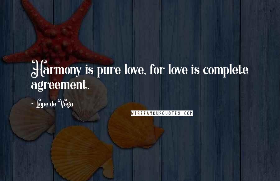 Lope De Vega quotes: Harmony is pure love, for love is complete agreement.