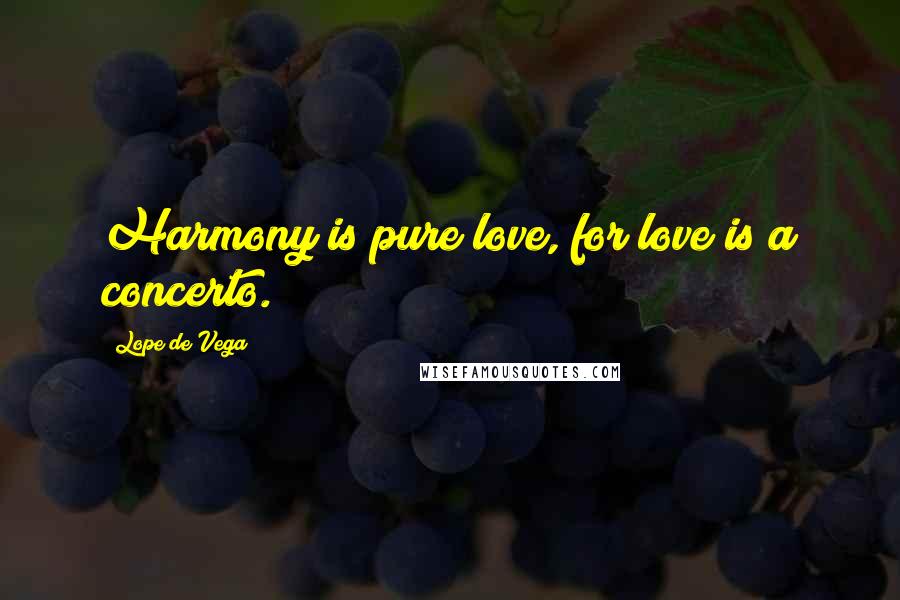 Lope De Vega quotes: Harmony is pure love, for love is a concerto.