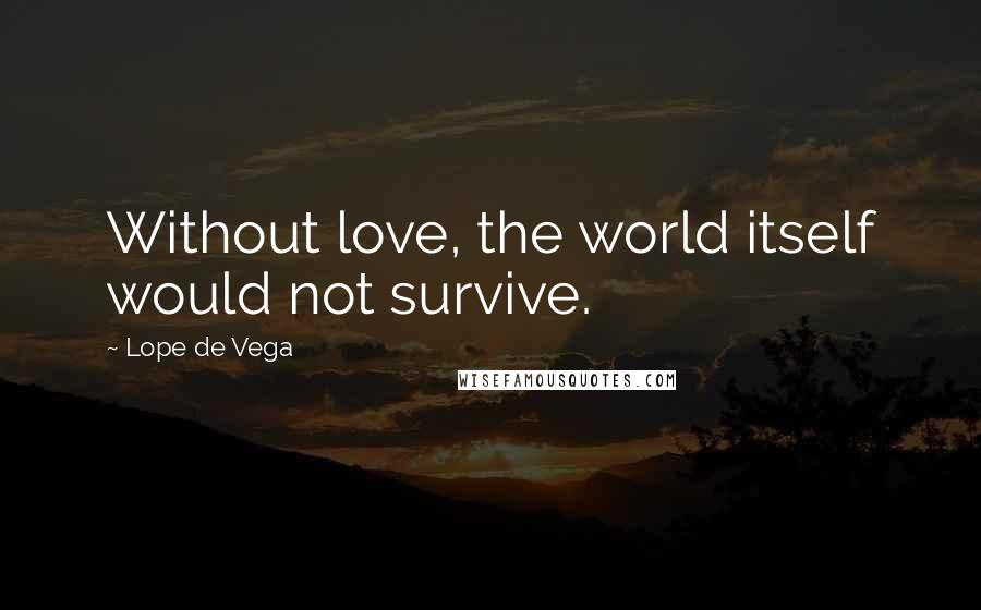 Lope De Vega quotes: Without love, the world itself would not survive.