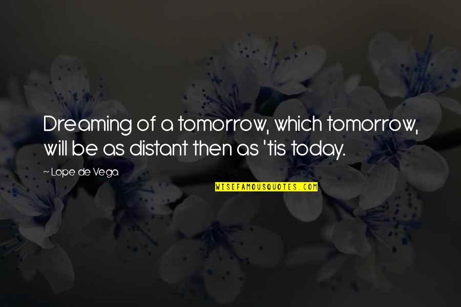 Lope De Vega Quotes By Lope De Vega: Dreaming of a tomorrow, which tomorrow, will be