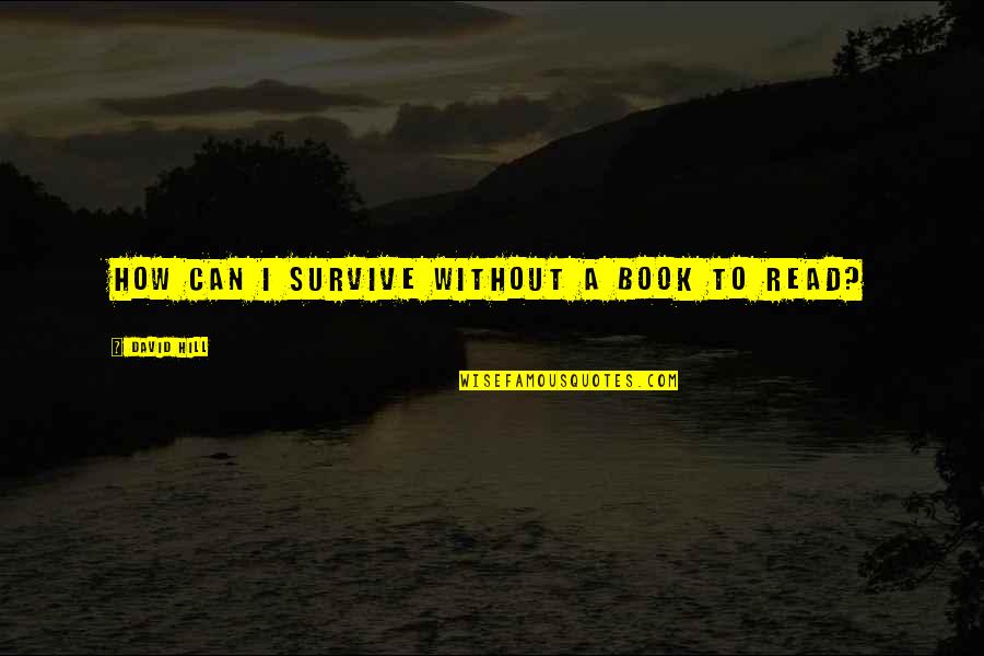 Lopeti Toetuu Quotes By David Hill: How can I survive without a book to