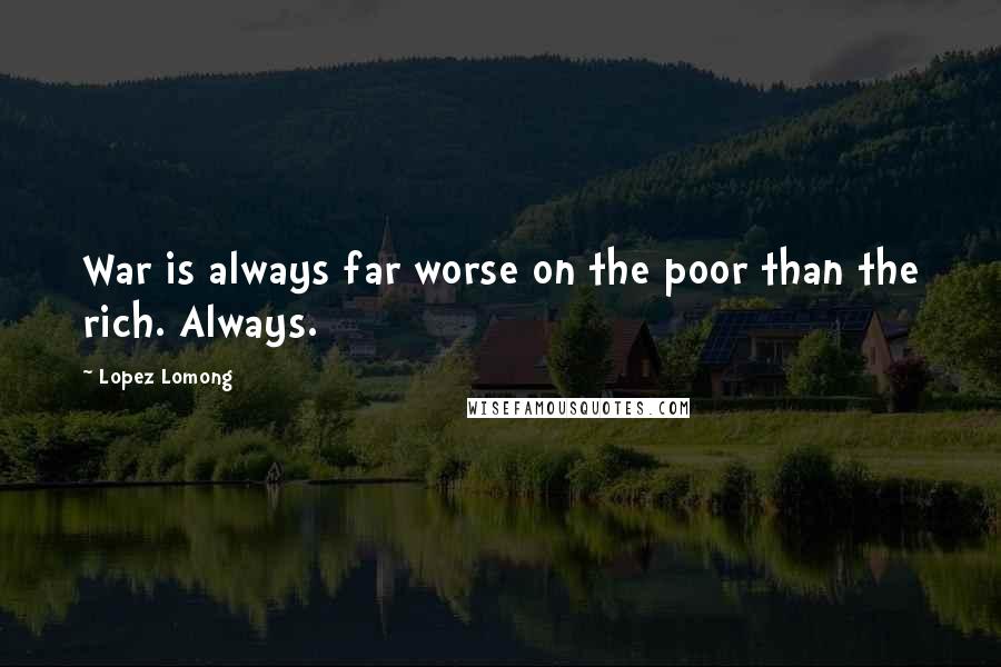 Lopez Lomong quotes: War is always far worse on the poor than the rich. Always.