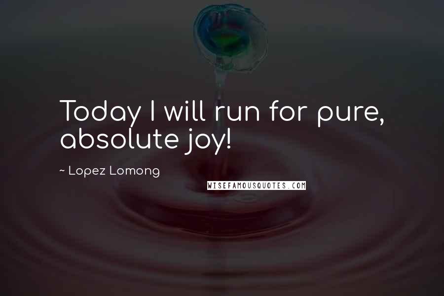 Lopez Lomong quotes: Today I will run for pure, absolute joy!