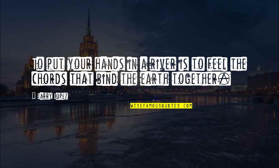 Lopez Quotes By Barry Lopez: To put your hands in a river is