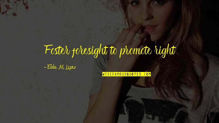 Lopez Quotes By Elda M. Lopez: Foster foresight to promote right Lopez Quotes By Elda M. Lopez: Foster foresight to promote right