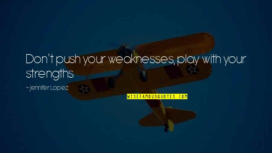 Lopez Quotes By Jennifer Lopez: Don't push your weaknesses, play with your strengths Lopez Quotes By Jennifer Lopez: Don't push your weaknesses, play with your strengths