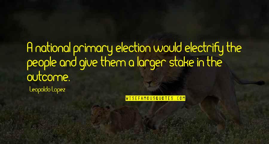 Lopez Quotes By Leopoldo Lopez: A national primary election would electrify the people Lopez Quotes By Leopoldo Lopez: A national primary election would electrify the people