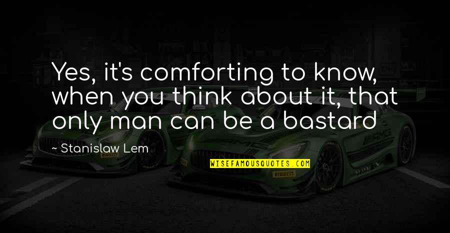 Lopezes Quotes By Stanislaw Lem: Yes, it's comforting to know, when you think Lopezes Quotes By Stanislaw Lem: Yes, it's comforting to know, when you think