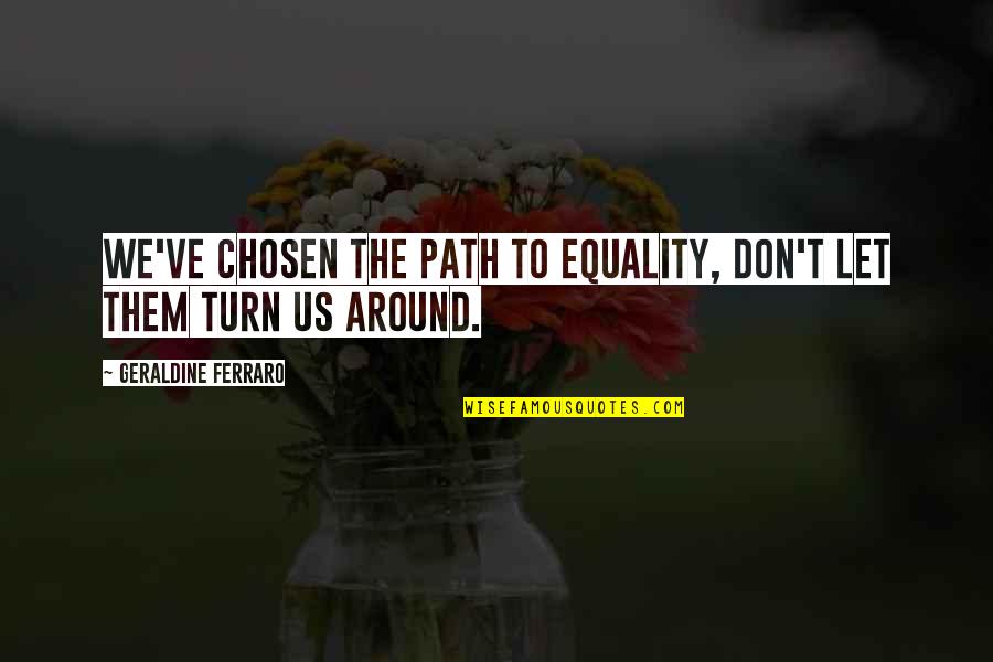 Loping A Horse Quotes By Geraldine Ferraro: We've chosen the path to equality, don't let Loping A Horse Quotes By Geraldine Ferraro: We've chosen the path to equality, don't let