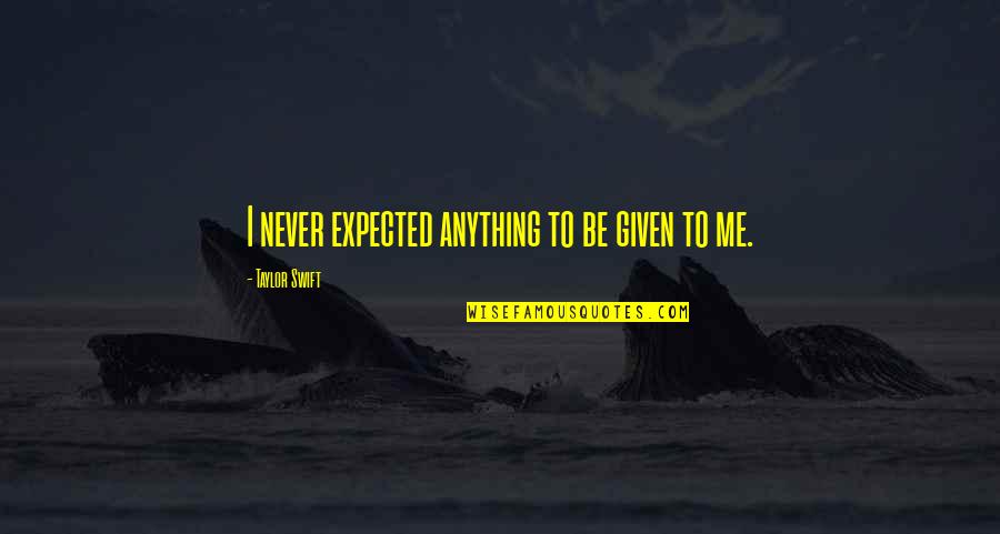 Loping Gait Quotes By Taylor Swift: I never expected anything to be given to Loping Gait Quotes By Taylor Swift: I never expected anything to be given to