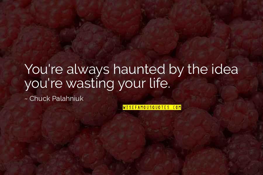 Lopom A Sztarom Quotes By Chuck Palahniuk: You're always haunted by the idea you're wasting Lopom A Sztarom Quotes By Chuck Palahniuk: You're always haunted by the idea you're wasting