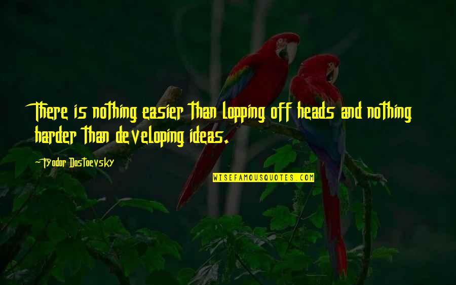 Lopping Off Quotes By Fyodor Dostoevsky: There is nothing easier than lopping off heads
