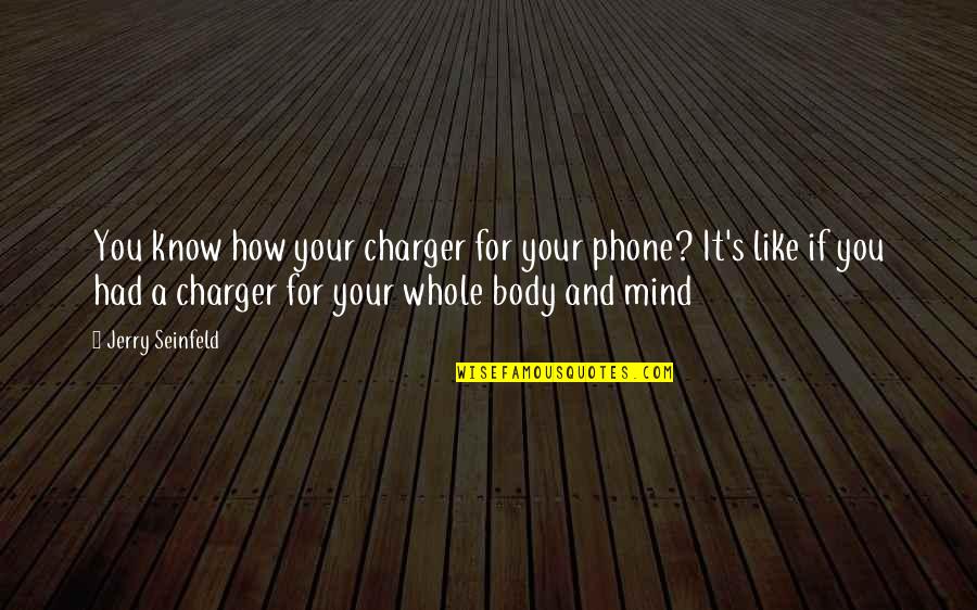 Lopsidedness Quotes By Jerry Seinfeld: You know how your charger for your phone?