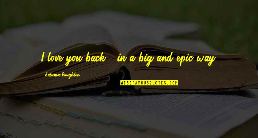 Lopta Za Quotes By Autumn Doughton: I love you back - in a big