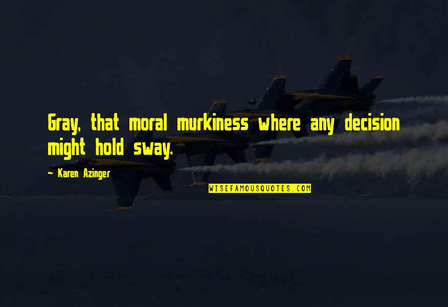 Loptice Tombola Quotes By Karen Azinger: Gray, that moral murkiness where any decision might Loptice Tombola Quotes By Karen Azinger: Gray, that moral murkiness where any decision might