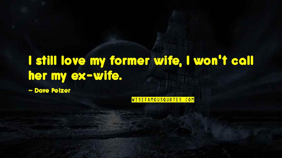 Lopyreva Vika Quotes By Dave Pelzer: I still love my former wife, I won't