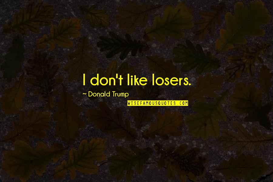 Loquaciousness Quotes By Donald Trump: I don't like losers.