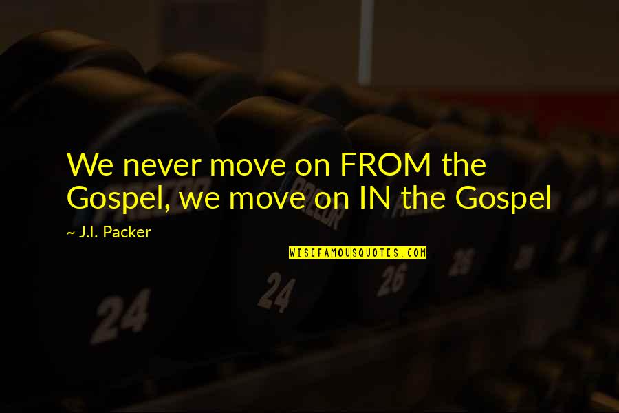 Loquaciousness Quotes By J.I. Packer: We never move on FROM the Gospel, we