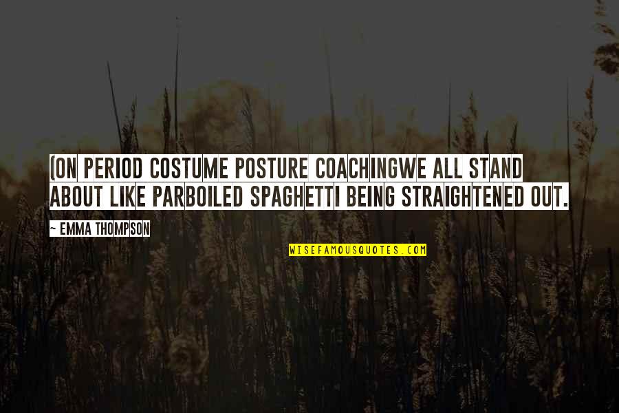 Loquacity Quotes By Emma Thompson: (On period costume posture coachingWe all stand about Loquacity Quotes By Emma Thompson: (On period costume posture coachingWe all stand about