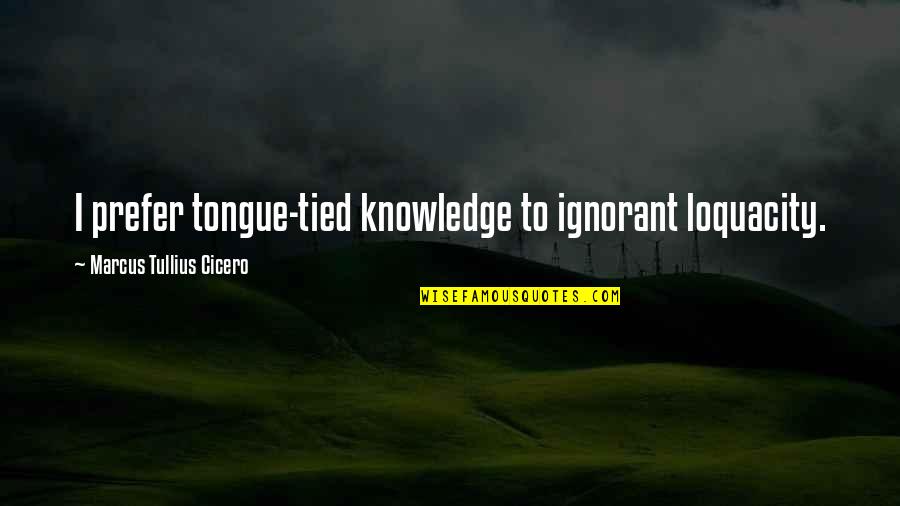 Loquacity Quotes By Marcus Tullius Cicero: I prefer tongue-tied knowledge to ignorant loquacity. Loquacity Quotes By Marcus Tullius Cicero: I prefer tongue-tied knowledge to ignorant loquacity.