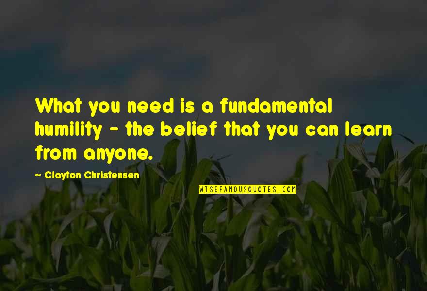 Loquet Charms Quotes By Clayton Christensen: What you need is a fundamental humility -
