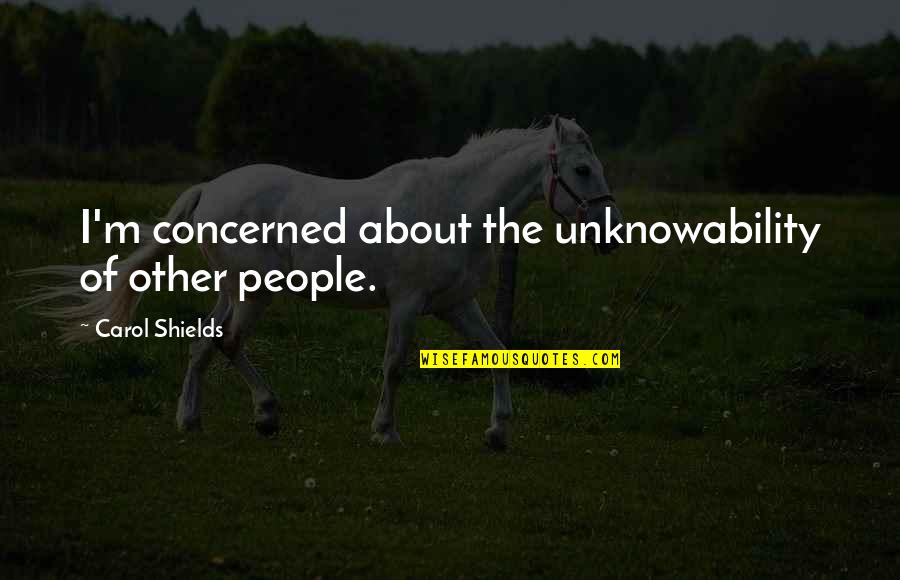 Lor Nt Deutsch Quotes By Carol Shields: I'm concerned about the unknowability of other people. Lor Nt Deutsch Quotes By Carol Shields: I'm concerned about the unknowability of other people.