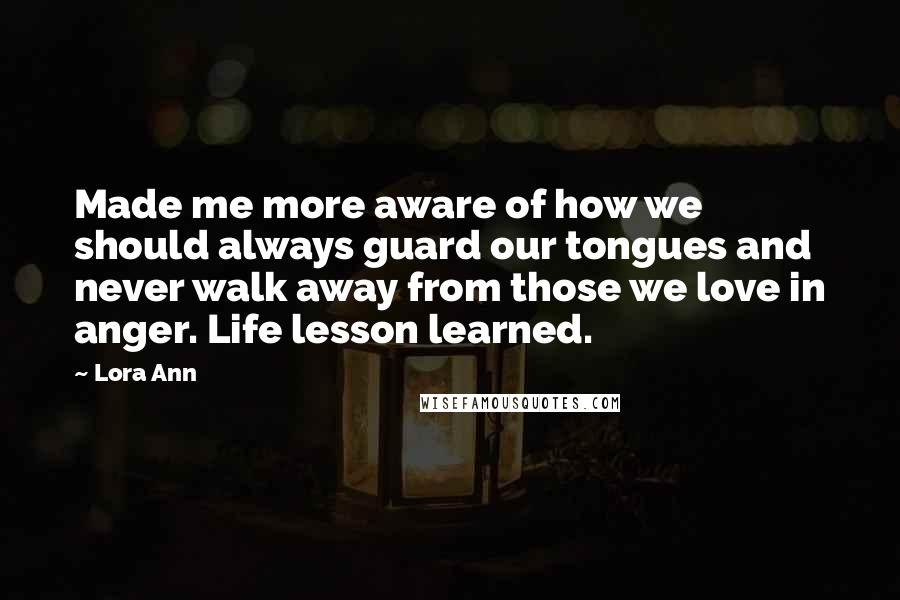 Lora Ann quotes: Made me more aware of how we should always guard our tongues and never walk away from those we love in anger. Life lesson learned.