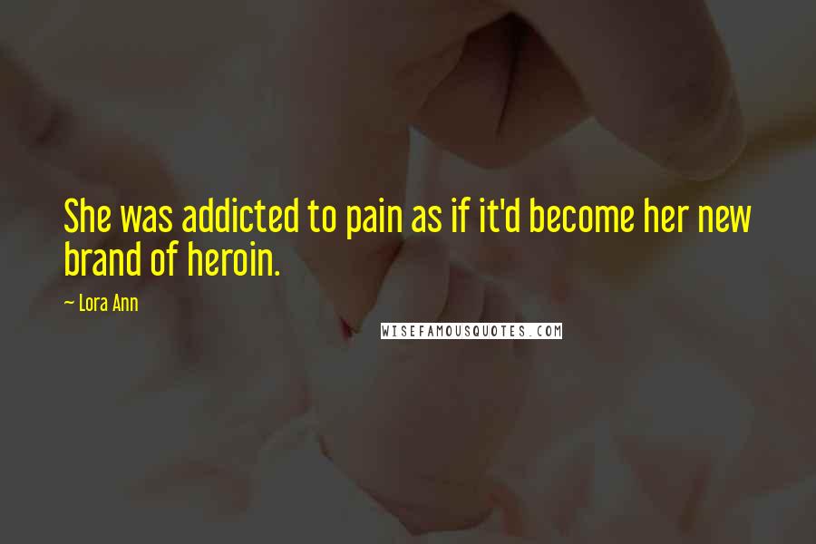 Lora Ann quotes: She was addicted to pain as if it'd become her new brand of heroin.