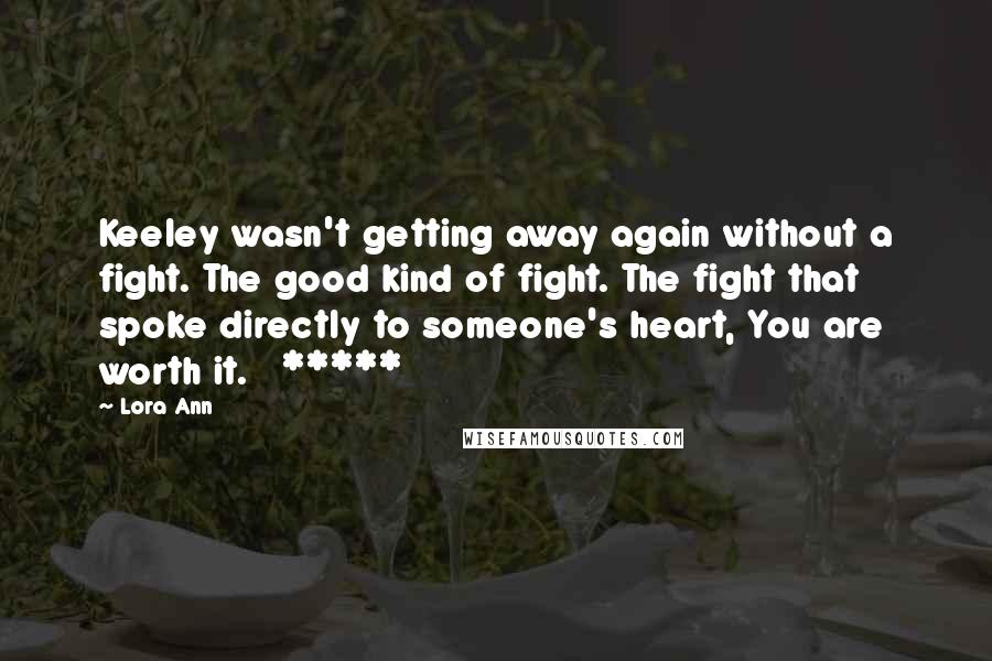 Lora Ann quotes: Keeley wasn't getting away again without a fight. The good kind of fight. The fight that spoke directly to someone's heart, You are worth it. *****