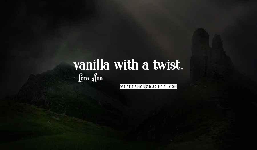 Lora Ann quotes: vanilla with a twist.