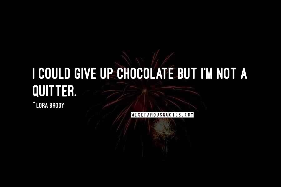 Lora Brody quotes: I could give up chocolate but I'm not a quitter.