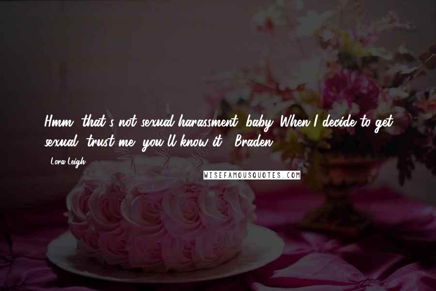 Lora Leigh quotes: Hmm, that's not sexual harassment, baby. When I decide to get sexual, trust me, you'll know it.~ Braden ~