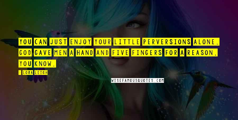 Lora Leigh quotes: You can just enjoy your little perversions alone. God gave men a hand and five fingers for a reason, you know.