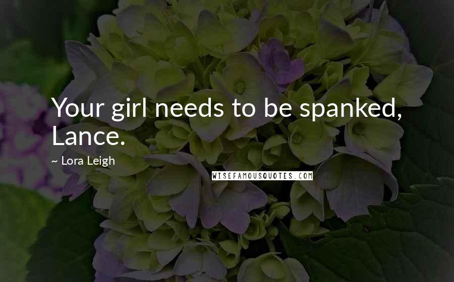 Lora Leigh quotes: Your girl needs to be spanked, Lance.