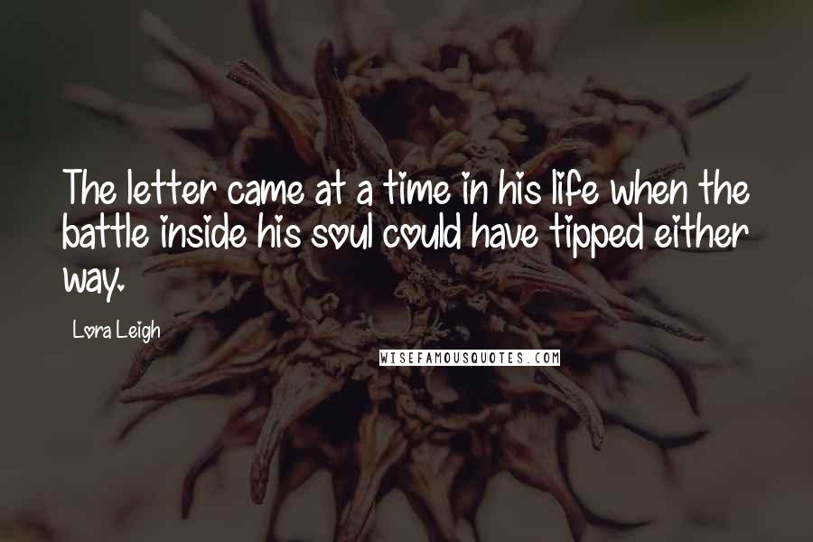 Lora Leigh quotes: The letter came at a time in his life when the battle inside his soul could have tipped either way.