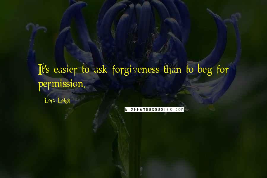 Lora Leigh quotes: It's easier to ask forgiveness than to beg for permission.