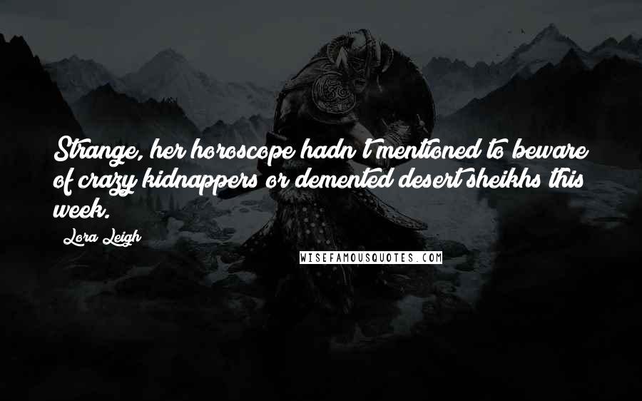 Lora Leigh quotes: Strange, her horoscope hadn't mentioned to beware of crazy kidnappers or demented desert sheikhs this week.