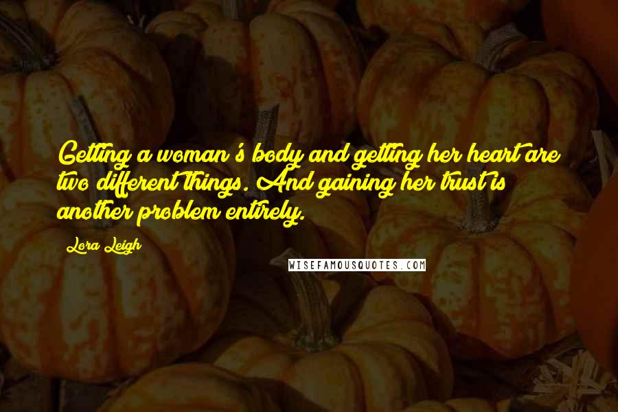 Lora Leigh quotes: Getting a woman's body and getting her heart are two different things. And gaining her trust is another problem entirely.