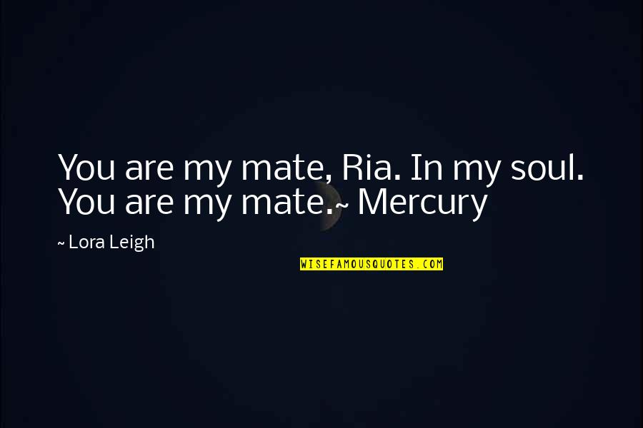 Lora Leigh Quotes By Lora Leigh: You are my mate, Ria. In my soul.