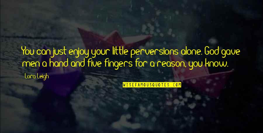 Lora Leigh Quotes By Lora Leigh: You can just enjoy your little perversions alone.