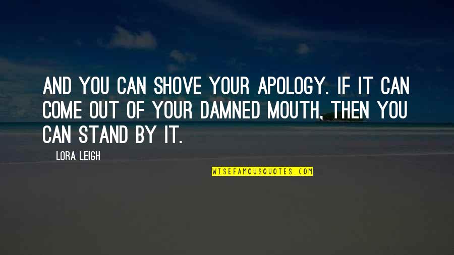 Lora Leigh Quotes By Lora Leigh: And you can shove your apology. If it